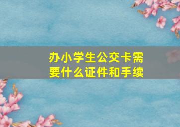 办小学生公交卡需要什么证件和手续