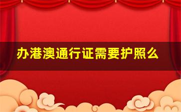 办港澳通行证需要护照么