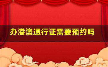 办港澳通行证需要预约吗