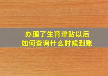 办理了生育津贴以后如何查询什么时候到账