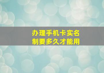 办理手机卡实名制要多久才能用