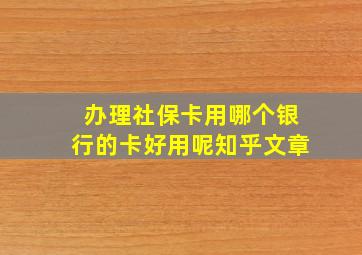 办理社保卡用哪个银行的卡好用呢知乎文章