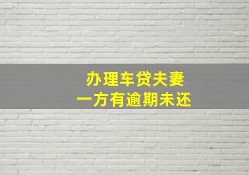 办理车贷夫妻一方有逾期未还