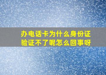 办电话卡为什么身份证验证不了呢怎么回事呀