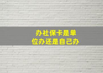 办社保卡是单位办还是自己办