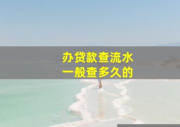 办贷款查流水一般查多久的