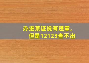 办进京证说有违章,但是12123查不出