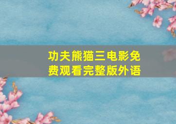 功夫熊猫三电影免费观看完整版外语