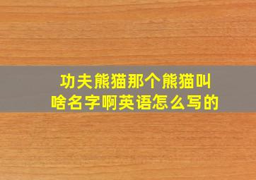 功夫熊猫那个熊猫叫啥名字啊英语怎么写的