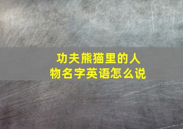 功夫熊猫里的人物名字英语怎么说