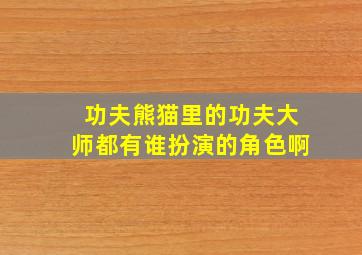 功夫熊猫里的功夫大师都有谁扮演的角色啊