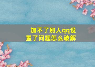 加不了别人qq设置了问题怎么破解