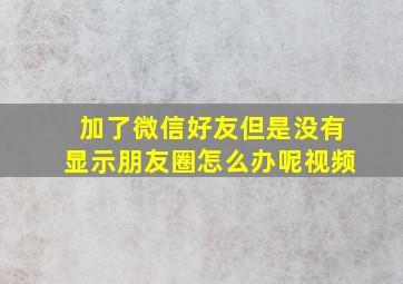 加了微信好友但是没有显示朋友圈怎么办呢视频