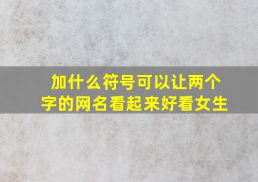 加什么符号可以让两个字的网名看起来好看女生