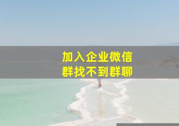 加入企业微信群找不到群聊