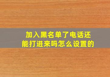 加入黑名单了电话还能打进来吗怎么设置的