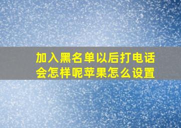 加入黑名单以后打电话会怎样呢苹果怎么设置