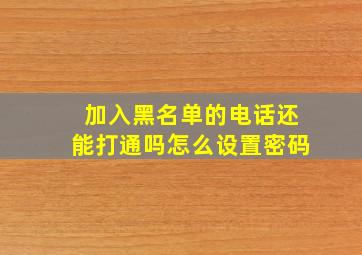 加入黑名单的电话还能打通吗怎么设置密码