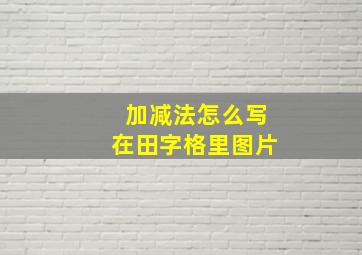 加减法怎么写在田字格里图片