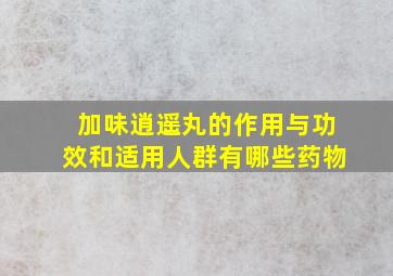 加味逍遥丸的作用与功效和适用人群有哪些药物