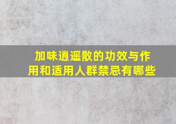 加味逍遥散的功效与作用和适用人群禁忌有哪些