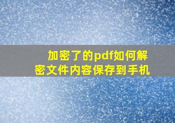 加密了的pdf如何解密文件内容保存到手机