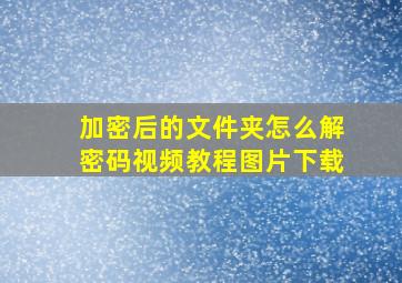 加密后的文件夹怎么解密码视频教程图片下载