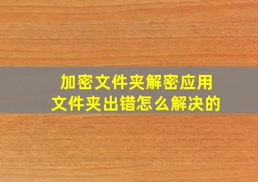 加密文件夹解密应用文件夹出错怎么解决的