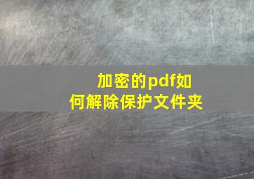 加密的pdf如何解除保护文件夹