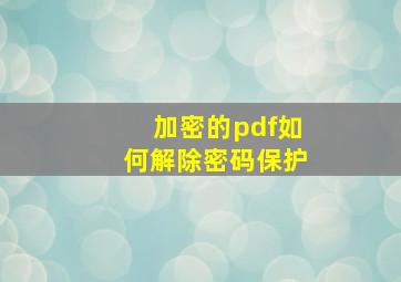 加密的pdf如何解除密码保护