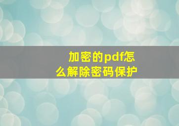 加密的pdf怎么解除密码保护