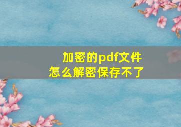 加密的pdf文件怎么解密保存不了