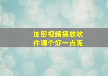 加密视频播放软件哪个好一点呢