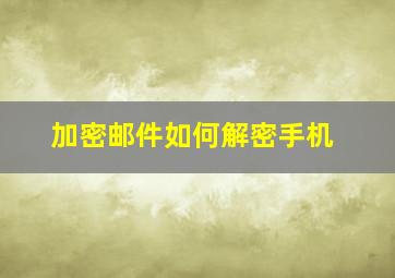 加密邮件如何解密手机