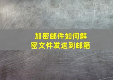 加密邮件如何解密文件发送到邮箱