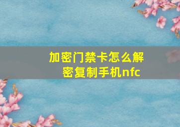 加密门禁卡怎么解密复制手机nfc