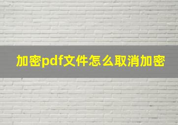 加密pdf文件怎么取消加密