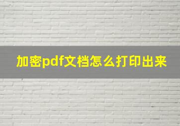 加密pdf文档怎么打印出来