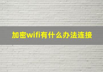 加密wifi有什么办法连接