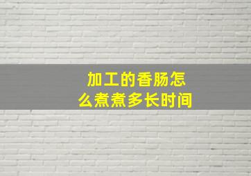 加工的香肠怎么煮煮多长时间