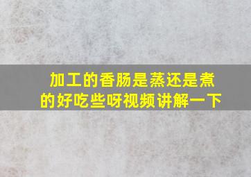 加工的香肠是蒸还是煮的好吃些呀视频讲解一下