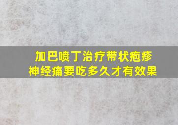 加巴喷丁治疗带状疱疹神经痛要吃多久才有效果