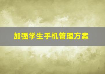 加强学生手机管理方案