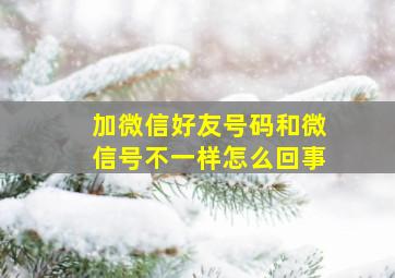 加微信好友号码和微信号不一样怎么回事