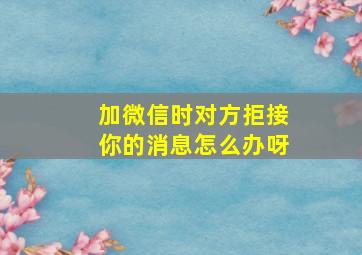 加微信时对方拒接你的消息怎么办呀