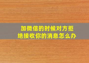 加微信的时候对方拒绝接收你的消息怎么办