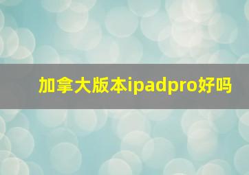 加拿大版本ipadpro好吗