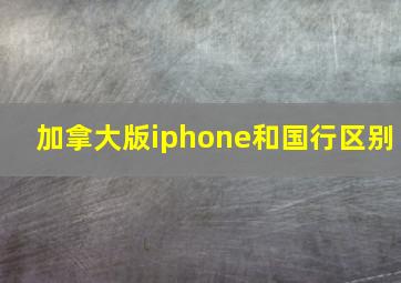 加拿大版iphone和国行区别