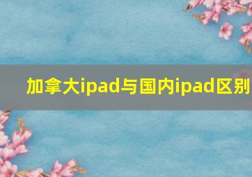 加拿大ipad与国内ipad区别