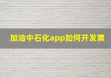 加油中石化app如何开发票